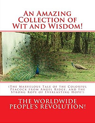 An Amazing Collection Of Wit And Wisdom!: (The Marvelous Tale Of The Colorful Peacock From Angel Ridge, And The Strong Rope Of Everlasting Hope!)-..