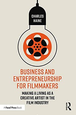 Business And Entrepreneurship For Filmmakers: Making A Living As A Creative Artist In The Film Industry-..