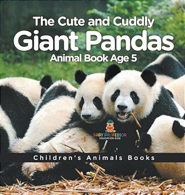 The Cute And Cuddly Giant Pandas - Animal Book Age 5 Children's Animal Books-..
