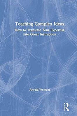Teaching Complex Ideas: How To Translate Your Expertise Into Great Instruction-..