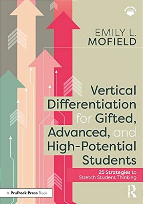Vertical Differentiation For Gifted, Advanced, And High-Potential Students: 25 Strategies To Stretch Student Thinking-..