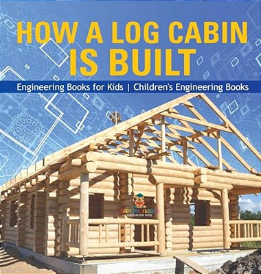 How A Log Cabin Is Built - Engineering Books For Kids Children's Engineering Books-..
