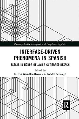 Interface-Driven Phenomena In Spanish: Essays In Honor Of Javier Gutiérrez-Rexach-..