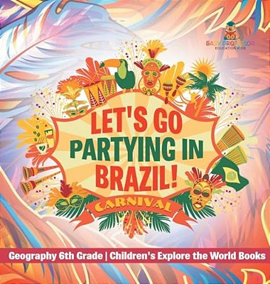 Let's Go Partying In Brazil! Geography 6Th Grade Children's Explore The World Books-..