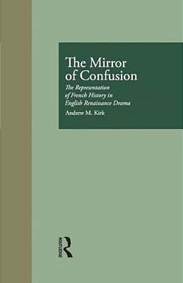 The Mirror Of Confusion: The Representation Of French History In English Renaissance Drama-..
