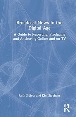 Broadcast News In The Digital Age: A Guide To Reporting, Producing And Anchoring Online And On Tv-..