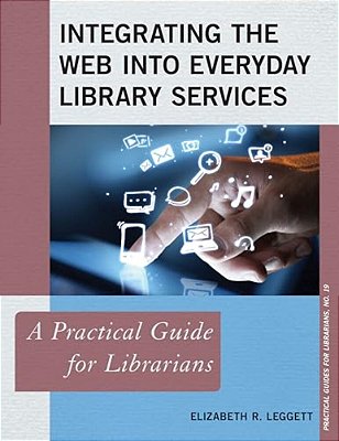 Integrating The Web Into Everyday Library Services: A Practical Guide For Librarians-..
