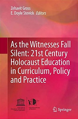 As The Witnesses Fall Silent: 21St Century Holocaust Education In Curriculum, Policy And Practice-..