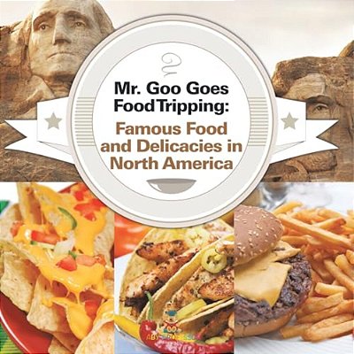 Mr. Goo Goes Food Tripping: Famous Food And Delicacies In North America-..