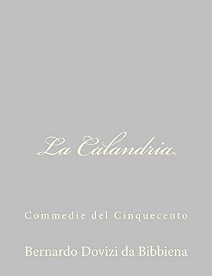 La Calandria: Commedie Del Cinquecento-..