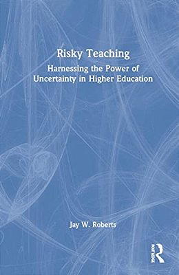 Risky Teaching: Harnessing The Power Of Uncertainty In Higher Education-..
