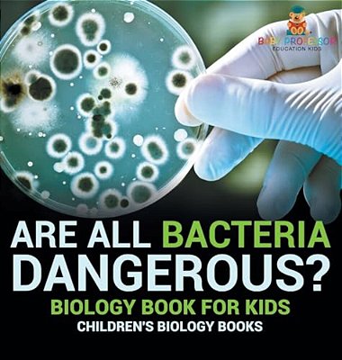 Are All Bacteria Dangerous? Biology Book For Kids Children's Biology Books-..