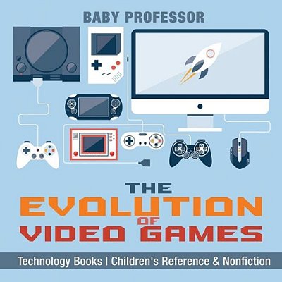 The Evolution Of Video Games - Technology Books Children's Reference & Nonfiction-..