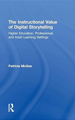 The Instructional Value Of Digital Storytelling: Higher Education, Professional, And Adult Learning Settings-..