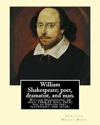 William Shakespeare; Poet, Dramatist, And Man. By: Hamilton Wright Mabie: William Shakespeare(26 April 1564-23 April 1616)Was An English Poet, Playwr-..