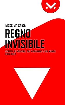 Regno Invisibile: Scritti Su Youtube, I Videogame E Il Mondo, 2014-2017-..