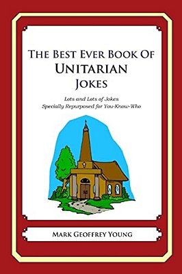 The Best Ever Book Of Unitarian Jokes: Lots And Lots Of Jokes Specially Repurposed For You-Know-who-..