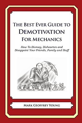 The Best Ever Guide To Demotivation For Mechanics: How To Dismay, Dishearten And Disappoint Your Friends, Family And Staff-..