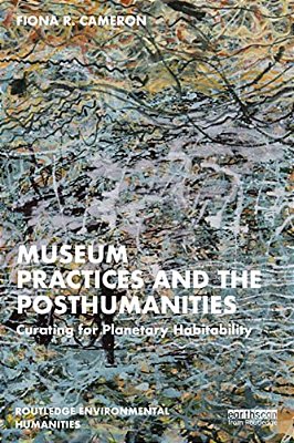 Museum Practices And The Posthumanities: Curating For Planetary Habitability-..