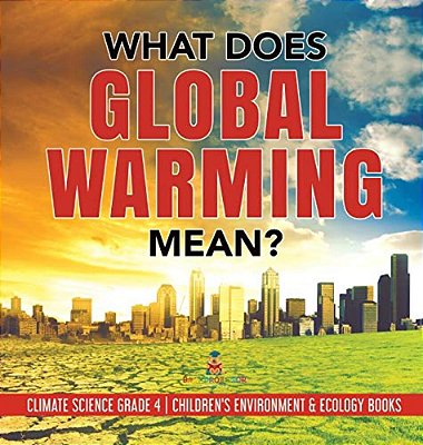 What Does Global Warming Mean? Climate Science Grade 4 Children's Environment & Ecology Books-..