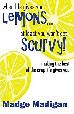 When Life Gives You Lemons... At Least You Won't Get Scurvy!: Making The Best Of The Crap Life Gives You-..
