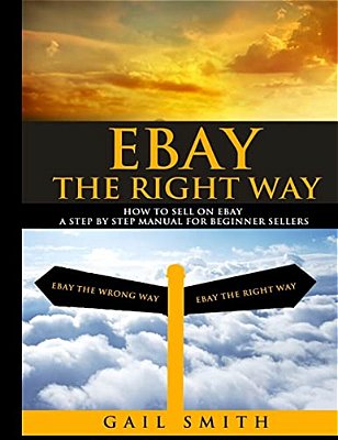 Ebay The Right Way: How To Sell On Ebay A Step By Step Manual For Beginner Sellers-..