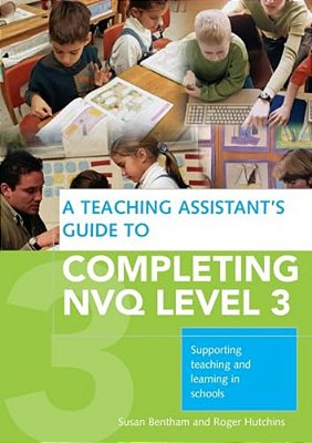 A Teaching Assistant's Guide To Completing Nvq Level 3: Supporting Teaching And Learning In Schools-..