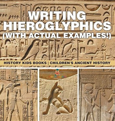 Writing Hieroglyphics (With Actual Examples!): History Kids Books Children's Ancient History-..