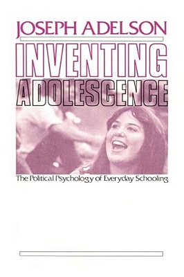 Inventing Adolescence: The Political Psychology Of Everyday Schooling-..
