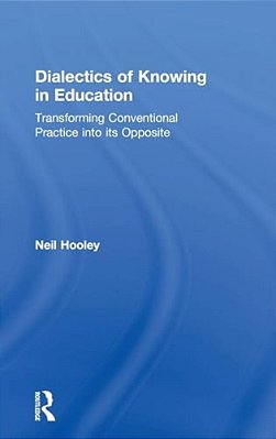 Dialectics Of Knowing In Education: Transforming Conventional Practice Into Its Opposite-..