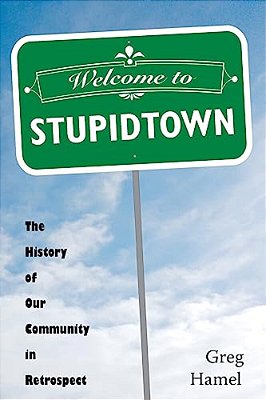 Welcome To Stupidtown: The History Of Our Community In Retrospect-..