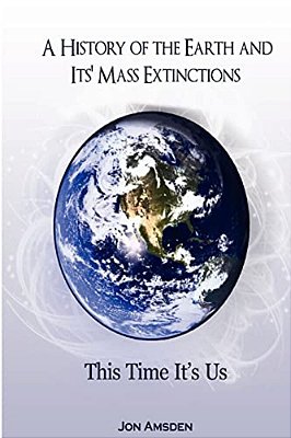 A History Of The Earth And Its Mass Extinctions: This Time It's US-..