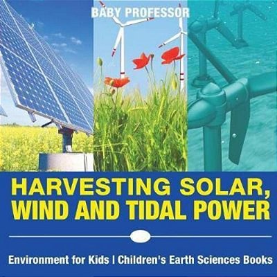 Harvesting Solar, Wind And Tidal Power - Environment For Kids Children's Earth Sciences Books-..