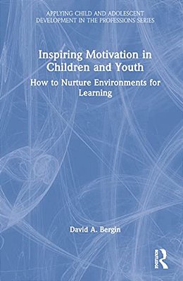 Inspiring Motivation In Children And Youth: How To Nurture Environments For Learning-..