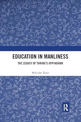Education In Manliness: The Legacy Of Thring's Uppingham-..