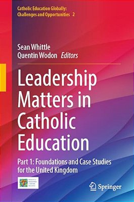 Leadership Matters In Catholic Education: Part 1: Foundations And Case Studies For The United Kingdom-..