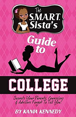 The S. M. A. R. T. Sista's Guide To College: Secrets Your Parents, Counselors & Advisors Forgot To Tell You!-..