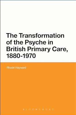 The Transformation Of The Psyche In British Primary Care, 1870-1970-..