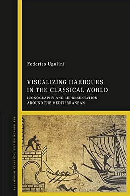 Visualizing Harbours In The Classical World: Iconography And Representation Around The Mediterranean-..