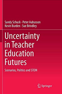 Uncertainty In Teacher Education Futures: Scenarios, Politics And Stem-..
