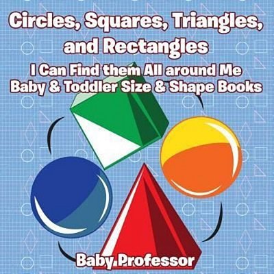Circles, Squares, Triangles, And Rectangles: I Can Find Them All Around Me - Baby & Toddler Size & Shape Books-..