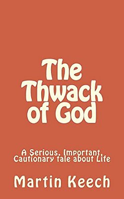 The Thwack Of God: A Serious, Important, Cautionary Tale About Life-..