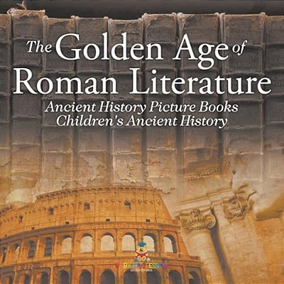 The Golden Age Of Roman Literature - Ancient History Picture Books Children's Ancient History-..