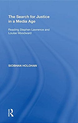 The Search For Justice In A Media Age: Reading Stephen Lawrence And Louise Woodward-..