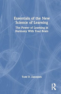 Essentials Of The New Science Of Learning: The Power Of Learning In Harmony With Your Brain-..