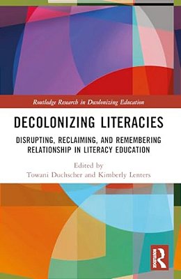 Decolonizing Literacies: Disrupting, Reclaiming, And Remembering Relationship In Literacy Education-..