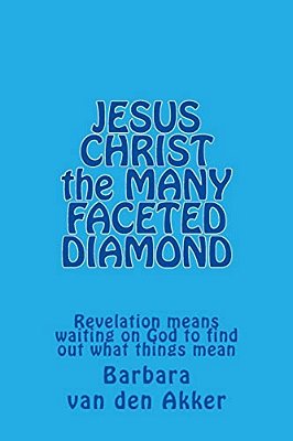 Jesus Christ The Many Faceted Diamond: Revelation Means Waiting On God To Find Out What Things Mean-..