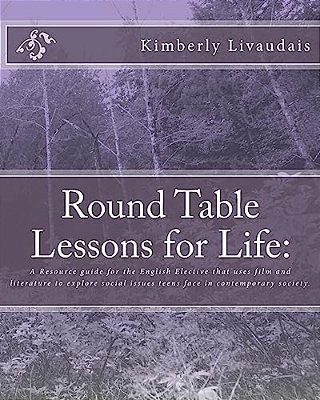 Round Table Lessons For Life:: A Resource Guide For The English Elective That Uses Film And Literature To Explore Social Issues Teens Face In Conte-..
