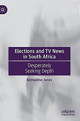 Elections And Tv News In South Africa: Desperately Seeking Depth-..