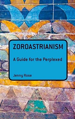 Zoroastrianism: A Guide For The Perplexed-..